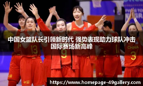 中国女篮队长引领新时代 强势表现助力球队冲击国际赛场新高峰