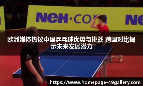 欧洲媒体热议中国乒乓球优势与挑战 跨国对比揭示未来发展潜力