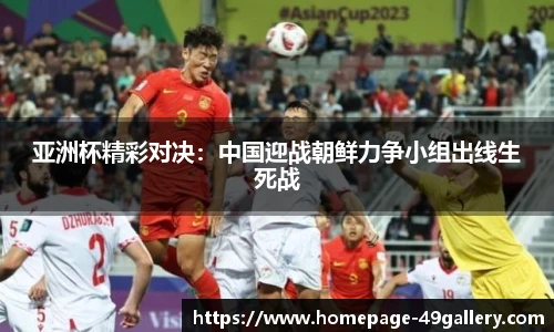 亚洲杯精彩对决：中国迎战朝鲜力争小组出线生死战