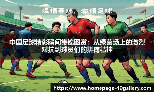 中国足球精彩瞬间集锦图赏：从绿茵场上的激烈对抗到球员们的拼搏精神