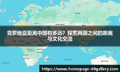 克罗地亚距离中国有多远？探索两国之间的距离与文化交流