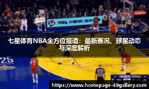 七星体育NBA全方位报道：最新赛况、球星动态与深度解析