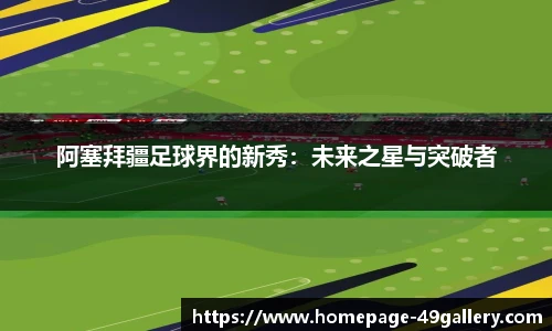 阿塞拜疆足球界的新秀：未来之星与突破者