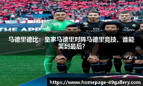 马德里德比：皇家马德里对阵马德里竞技，谁能笑到最后？