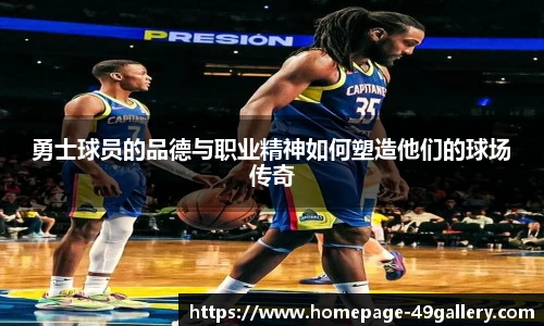 勇士球员的品德与职业精神如何塑造他们的球场传奇
