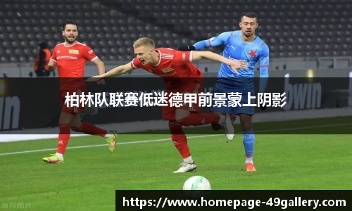 柏林队联赛低迷德甲前景蒙上阴影