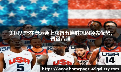 美国男篮在奥运会上获得五连胜巩固领先优势，晋级八强