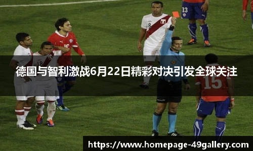 德国与智利激战6月22日精彩对决引发全球关注