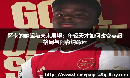 萨卡的崛起与未来展望：年轻天才如何改变英超格局与阿森纳命运