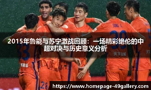 2015年鲁能与苏宁激战回顾：一场精彩绝伦的中超对决与历史意义分析