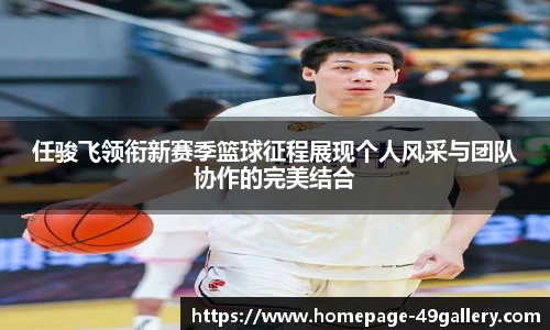 任骏飞领衔新赛季篮球征程展现个人风采与团队协作的完美结合
