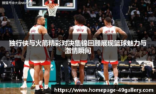 独行侠与火箭精彩对决集锦回顾展现篮球魅力与激情瞬间