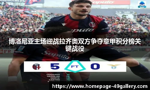 博洛尼亚主场迎战拉齐奥双方争夺意甲积分榜关键战役