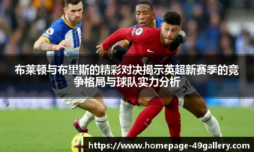 布莱顿与布里斯的精彩对决揭示英超新赛季的竞争格局与球队实力分析