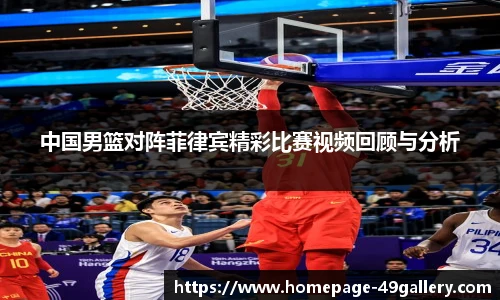 中国男篮对阵菲律宾精彩比赛视频回顾与分析