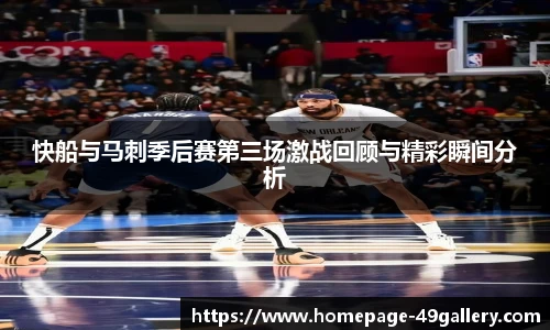 快船与马刺季后赛第三场激战回顾与精彩瞬间分析