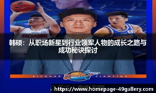 韩硕：从职场新星到行业领军人物的成长之路与成功秘诀探讨