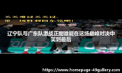 辽宁队与广东队激战正酣谁能在这场巅峰对决中笑到最后