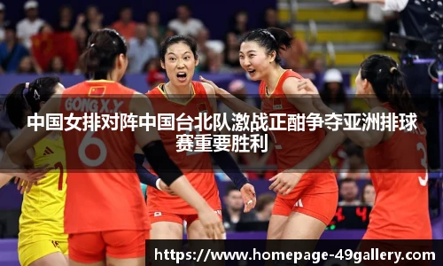 中国女排对阵中国台北队激战正酣争夺亚洲排球赛重要胜利